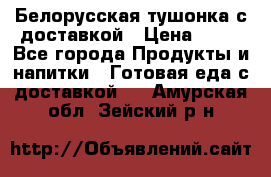 Белорусская тушонка с доставкой › Цена ­ 10 - Все города Продукты и напитки » Готовая еда с доставкой   . Амурская обл.,Зейский р-н